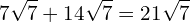 \[7\sqrt{7}+14\sqrt{7}=21\sqrt{7}\]