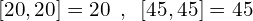 \[[20,20]=20\,\,\,,\,\,\,[45,45]=45\]