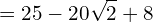 \[=25-20\sqrt{2}+8\]