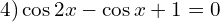 \[4) \cos{2x}-\cos{x}+1=0\]