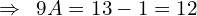 \[\Rightarrow\,\,\,9A=13-1=12\]