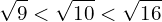 \[\sqrt{9}<\sqrt{10}<\sqrt{16}\]