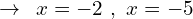 \[\rightarrow\,\,\,x=-2\,\,,\,\,x=-5\]