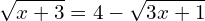 \[\sqrt{x+3}=4-\sqrt{3x+1}\]
