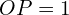 OP=1
