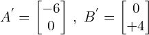 \[A^{'}=\begin{bmatrix} -6 \\ 0 \end{bmatrix} \, , \,\, B^{'}=\begin{bmatrix} 0 \\ +4 \end{bmatrix}\]