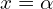 x=\alpha