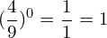 \[(\frac{4}{9})^{0}=\frac{1 }{1}=1\]