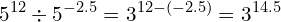 \[5^{12} \div 5^{-2.5}=3^{12-(-2.5) }=3^{14.5}\]