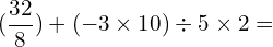 \[(\frac{32}{8})+(-3\times10)\div5\times2=\]