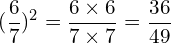 \[(\frac{6}{7})^{2}=\frac{6\times6 }{7 \times7}=\frac{36}{49}\]
