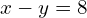 x-y=8