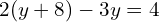 \[2(y+8)-3y=4\]