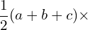 \[\frac{1}{2}(a+b+c)\times\]