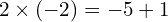 2\times (-2)=-5+1