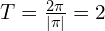 T=\frac{2\pi}{|\pi|}=2