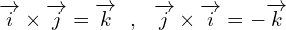 \[\overrightarrow{i}\times \overrightarrow{j}=\overrightarrow{k}\,\,\,\,,\,\,\,\, \overrightarrow{j}\times \overrightarrow{i}=-\overrightarrow{k}\]