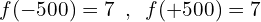 \[f(-500)=7\,\,\,,\,\,\,f(+500)=7\]