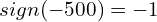 \[sign(-500)=-1\]