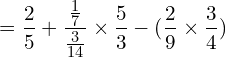 \[=\frac{2}{5}+\frac{\frac{1}{7}}{\frac{3}{14}}\times\frac{5}{3}-(\frac{2}{9}\times\frac{3}{4})\]
