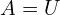 A=U