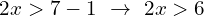 \[2x > 7-1 \,\,\rightarrow\,\,2x > 6\]