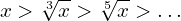 \[\ x > \sqrt[3]{x} > \sqrt[5]{x} > …\]