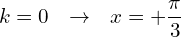 \[k=0\,\,\,\,\rightarrow\,\,\,\, x=+\frac{\pi}{3}\]