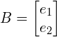 Rendered by QuickLaTeX.com B=\begin{bmatrix} e_{1} \\ e_{2} \end{bmatrix}