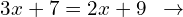 \[3x+7=2x+9\,\,\,\rightarrow\]