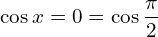 \[\cos{x}=0=\cos{\frac{\pi}{2}}\]