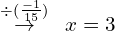 \[\overset{\div (\frac{-1}{15})}{\rightarrow}\,\,\,x=3\]