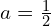 a=\frac{1}{2}