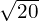 \sqrt{20}