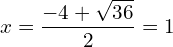 \[x=\frac{-4+\sqrt{36}}{2}=1\]